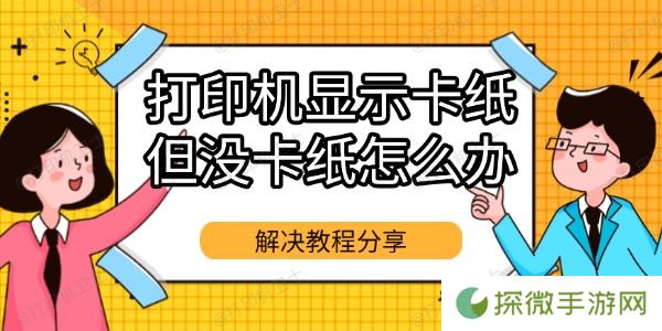 打印机显示卡纸但没卡纸怎么办 解决教程分享