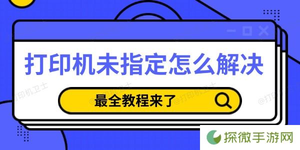 打印机未指定怎么解决 最全教程来了