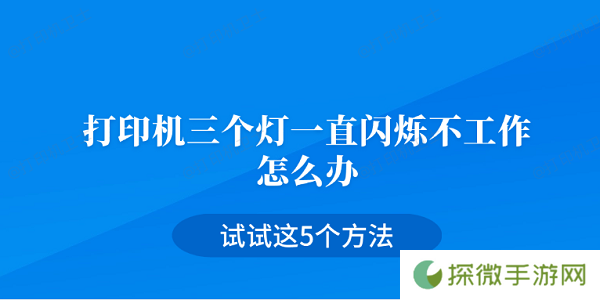 打印机三个灯一直闪烁不工作怎么办 试试这5个方法