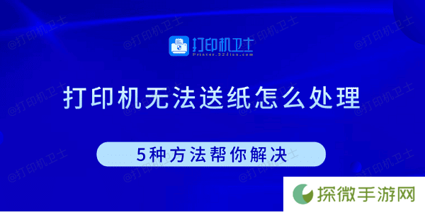 打印机无法送纸怎么处理 5种方法帮你解决