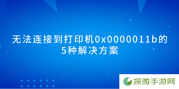 无法连接到打印机0x0000011b的5种解决方案
