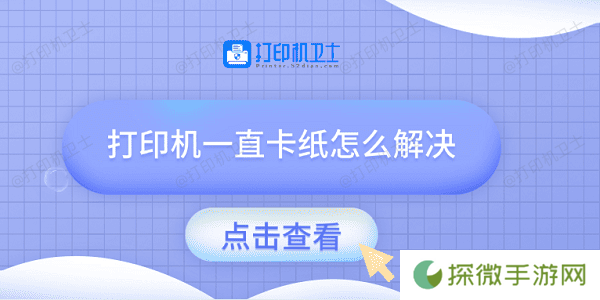 打印机一直卡纸怎么解决 试试这几种方法