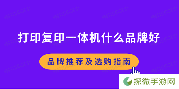 打印复印一体机什么品牌好 品牌推荐及选购指南