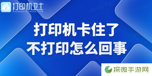 打印机卡住了不打印怎么回事 快来看看！