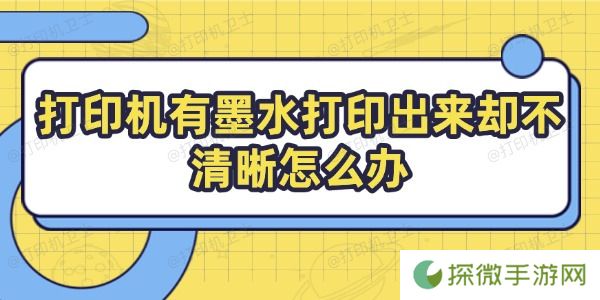 打印机有墨水打印出来却不清晰怎么办 教你几招搞定