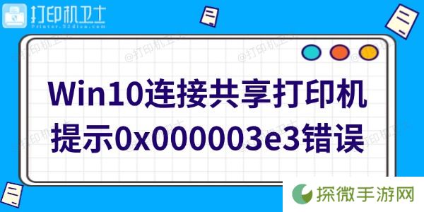 Win10连接共享打印机提示0x000003e3错误怎么办 快速修复方法