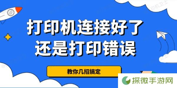 为什么打印机连接好了还是打印错误 教你几招搞定