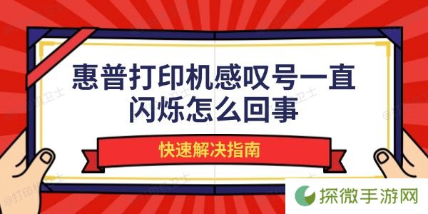 惠普打印机感叹号一直闪烁怎么回事 快速解决指南