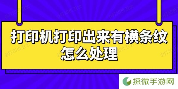 打印机打印出来有横条纹怎么处理 快速解决指南