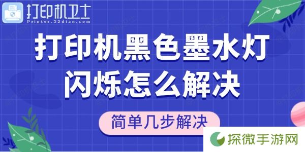 打印机黑色墨水灯闪烁怎么解决 简单几步