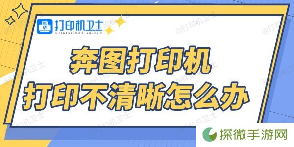 奔图打印机打印不清晰怎么办 4个方法帮你搞定