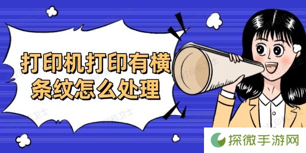打印机打印有横条纹怎么处理 分享6个高效方法
