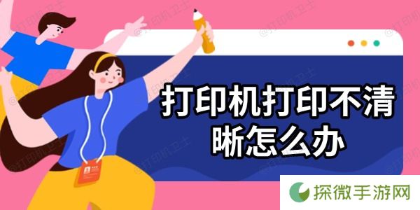 打印机打印不清晰怎么办 6个方法帮你搞定