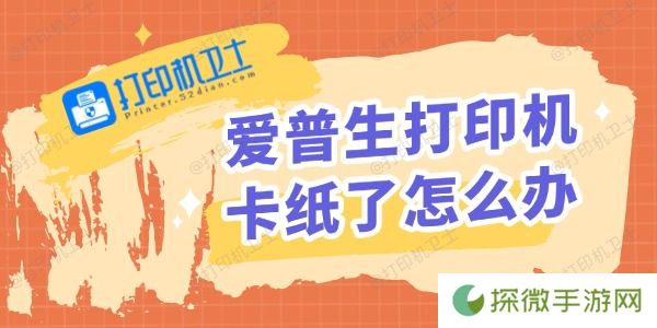 爱普生打印机卡纸了怎么办 打印机卡纸解决方法