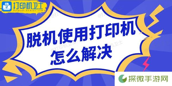 脱机使用打印机怎么解决 5步恢复打印！