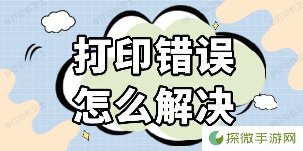 打印错误怎么解决 几种高效的方法