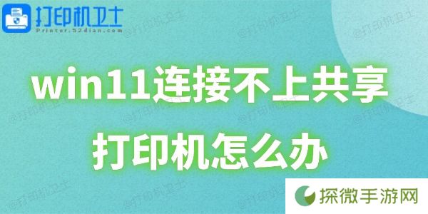 win11连接不上共享打印机怎么办 这里有详细解决方案