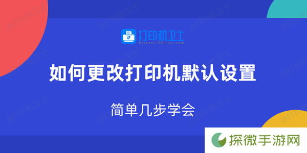 如何更改打印机默认设置 简单几步学会