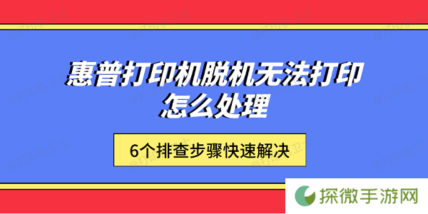 惠普打印机脱机无法打印怎么处理 6个排查步骤快速解决