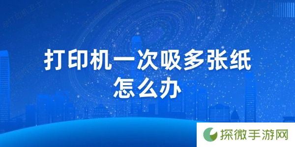 打印机一次吸多张纸怎么办 教你几招轻松解决