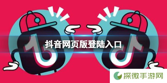 抖音网页版登陆入口 抖音网页版地址